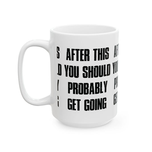 After This You Should Probably Get Going - Ceramic Coffee Cup (11oz/15oz)